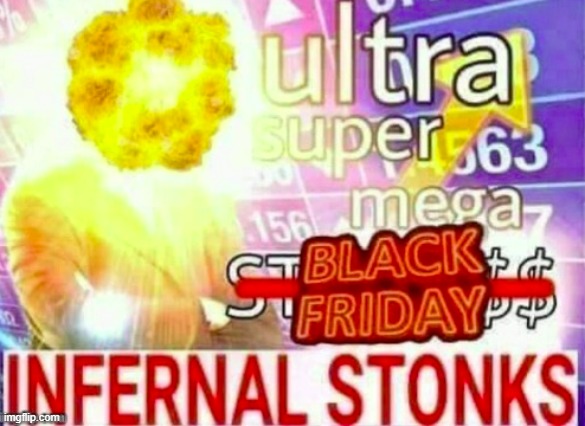 ultra super mega black friday infernal stonks | image tagged in ultra super mega black friday infernal stonks | made w/ Imgflip meme maker