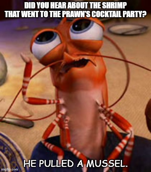 Daily Bad Dad Joke January 26 2022 |  DID YOU HEAR ABOUT THE SHRIMP THAT WENT TO THE PRAWN'S COCKTAIL PARTY? HE PULLED A MUSSEL. | image tagged in shrimp | made w/ Imgflip meme maker