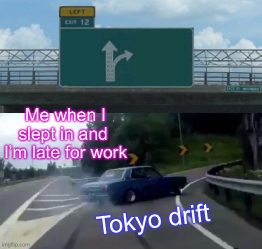 Left Exit 12 Off Ramp | Me when I slept in and  I’m late for work; Tokyo drift | image tagged in memes,left exit 12 off ramp | made w/ Imgflip meme maker