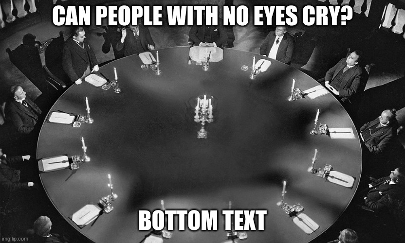 meeting | CAN PEOPLE WITH NO EYES CRY? BOTTOM TEXT | image tagged in illuminati meeting | made w/ Imgflip meme maker