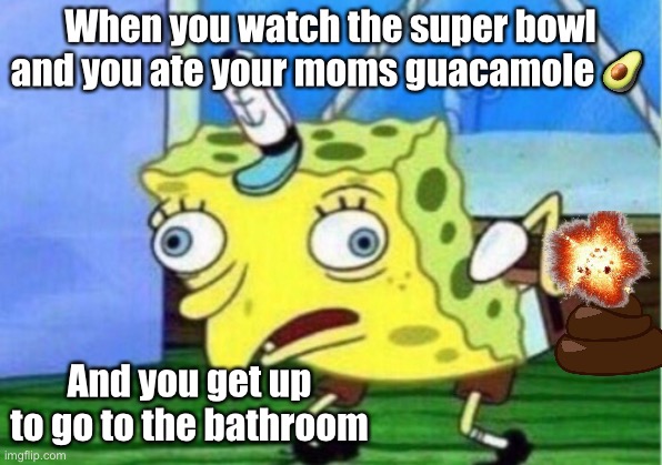 Mocking Spongebob | When you watch the super bowl and you ate your moms guacamole 🥑; And you get up to go to the bathroom | image tagged in memes,mocking spongebob | made w/ Imgflip meme maker