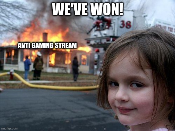nice | WE'VE WON! ANTI GAMING STREAM | image tagged in memes,disaster girl | made w/ Imgflip meme maker