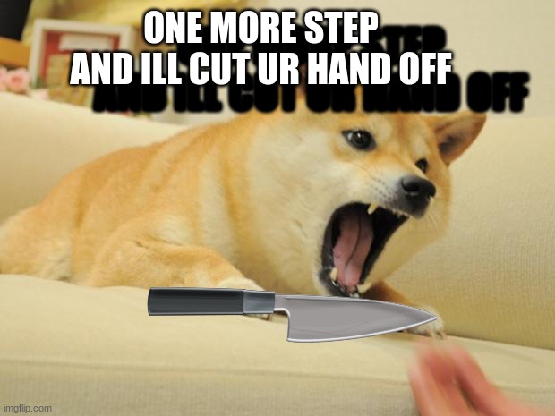 ANGRY DOGE | ONE MORE STEP AND ILL CUT UR HAND OFF; ONE MORE STEP AND ILL CUT UR HAND OFF | image tagged in angry doge | made w/ Imgflip meme maker