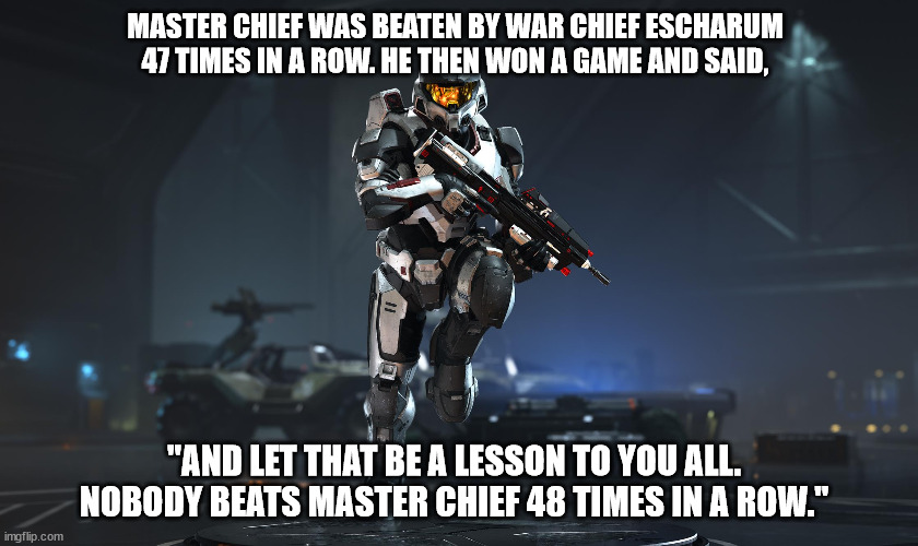 MASTER CHIEF WAS BEATEN BY WAR CHIEF ESCHARUM 47 TIMES IN A ROW. HE THEN WON A GAME AND SAID, "AND LET THAT BE A LESSON TO YOU ALL. NOBODY BEATS MASTER CHIEF 48 TIMES IN A ROW." | made w/ Imgflip meme maker