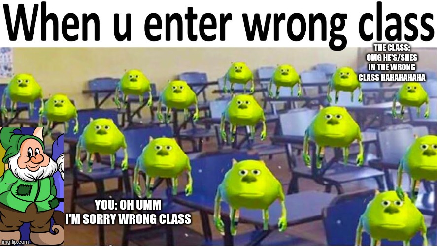 toooooo | THE CLASS: OMG HE'S/SHES IN THE WRONG CLASS HAHAHAHAHA; YOU: OH UMM I'M SORRY WRONG CLASS | image tagged in memes | made w/ Imgflip meme maker