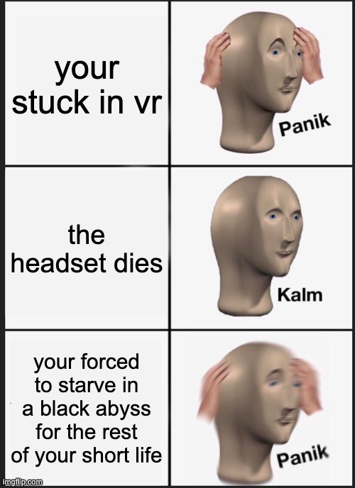 Panik Kalm Panik Meme | your stuck in vr; the headset dies; your forced to starve in a black abyss for the rest of your short life | image tagged in memes,panik kalm panik | made w/ Imgflip meme maker