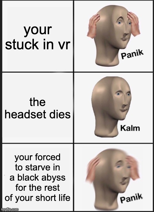 Panik Kalm Panik | your stuck in vr; the headset dies; your forced to starve in a black abyss for the rest of your short life | image tagged in memes,panik kalm panik | made w/ Imgflip meme maker