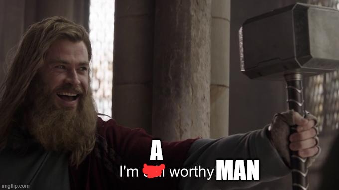 I am still worthy | A; MAN | image tagged in i am still worthy | made w/ Imgflip meme maker