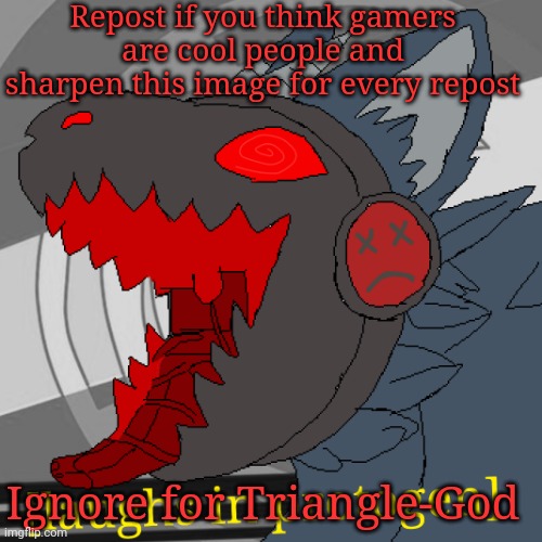Or MarioTheMemer. Cause imagine thinking your awesome by telling someone's meme is shit when your own one's are. Idk. Screw it. | Repost if you think gamers are cool people and sharpen this image for every repost; Ignore for Triangle-God | image tagged in laughs in protogen | made w/ Imgflip meme maker
