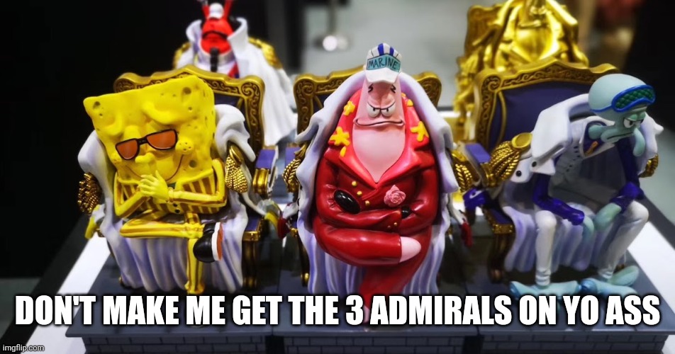 . | DON'T MAKE ME GET THE 3 ADMIRALS ON YO ASS | made w/ Imgflip meme maker