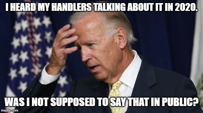 Joe Biden worries | I HEARD MY HANDLERS TALKING ABOUT IT IN 2020. WAS I NOT SUPPOSED TO SAY THAT IN PUBLIC? | image tagged in joe biden worries | made w/ Imgflip meme maker