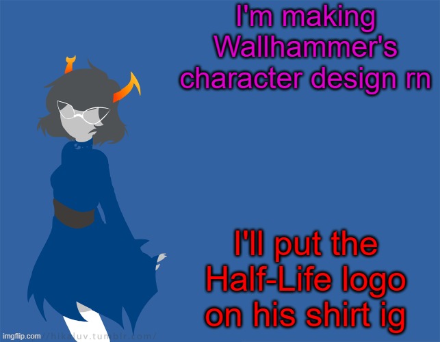 It's gonna take a while | I'm making Wallhammer's character design rn; I'll put the Half-Life logo on his shirt ig | made w/ Imgflip meme maker