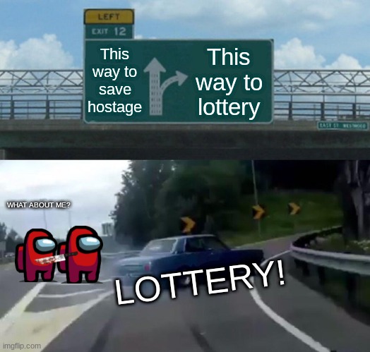 Most bad peeps | This way to save hostage; This way to lottery; WHAT ABOUT ME? LOTTERY! | image tagged in memes,left exit 12 off ramp | made w/ Imgflip meme maker