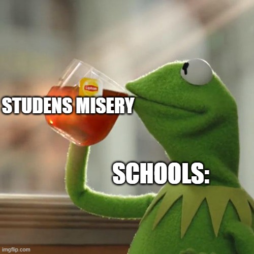 wow schools. you sure feed off of stress. |  STUDENS MISERY; SCHOOLS: | image tagged in memes,but that's none of my business,kermit the frog,student,school,school meme | made w/ Imgflip meme maker