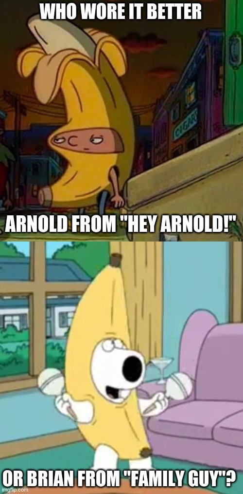 Who Wore It Better Wednesday #91 - Banana costumes |  WHO WORE IT BETTER; ARNOLD FROM "HEY ARNOLD!"; OR BRIAN FROM "FAMILY GUY"? | image tagged in memes,who wore it better,hey arnold,family guy,nickelodeon,fox | made w/ Imgflip meme maker
