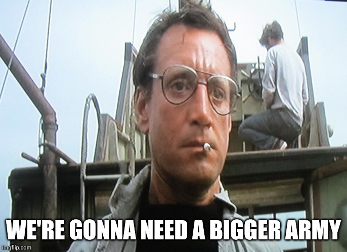 We're going to need a bigger | WE'RE GONNA NEED A BIGGER ARMY | image tagged in we're going to need a bigger | made w/ Imgflip meme maker
