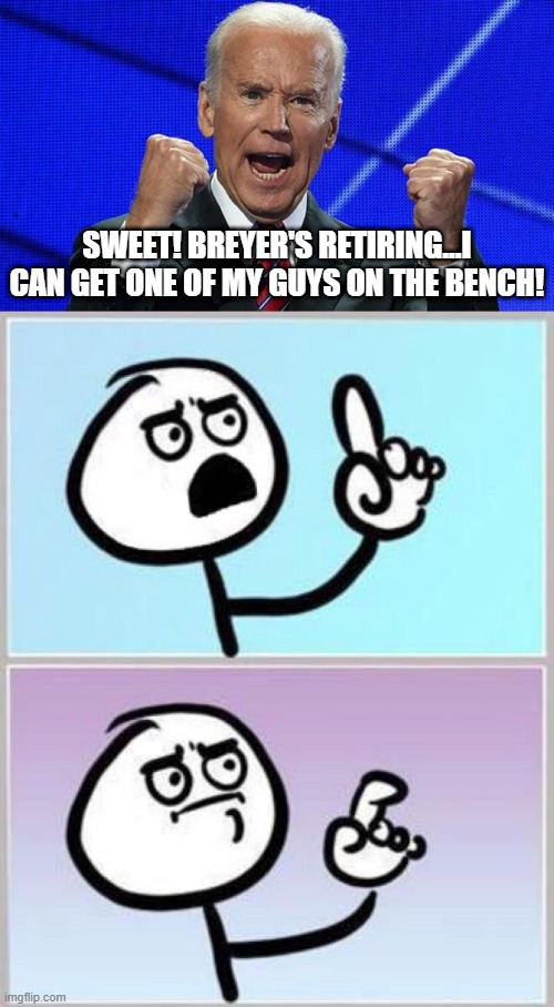 Someone Tell Him.... |  SWEET! BREYER'S RETIRING...I CAN GET ONE OF MY GUYS ON THE BENCH! | image tagged in joe biden fists angry,wait what | made w/ Imgflip meme maker