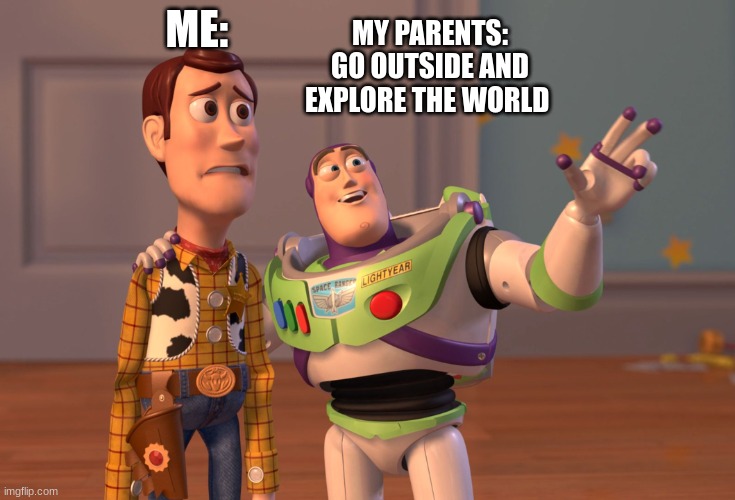 the world is a very sCaRy place |  ME:; MY PARENTS: GO OUTSIDE AND EXPLORE THE WORLD | image tagged in memes,x x everywhere | made w/ Imgflip meme maker