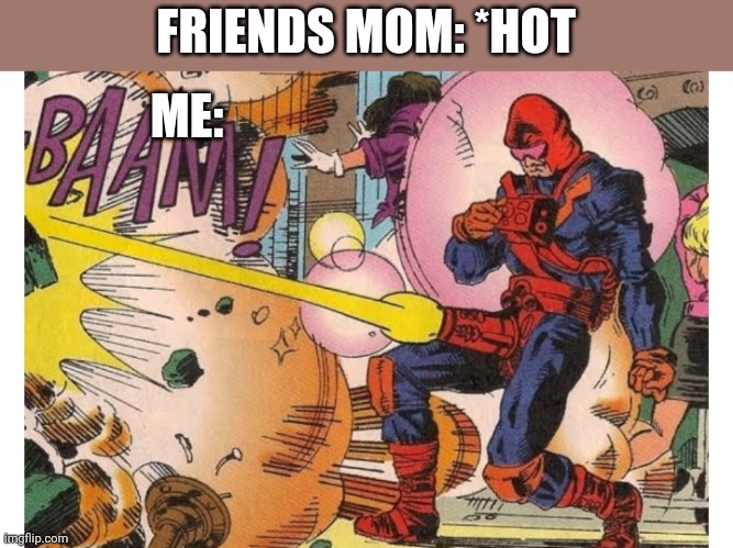 FRIENDS MOM: *HOT; ME: | image tagged in funny memes | made w/ Imgflip meme maker