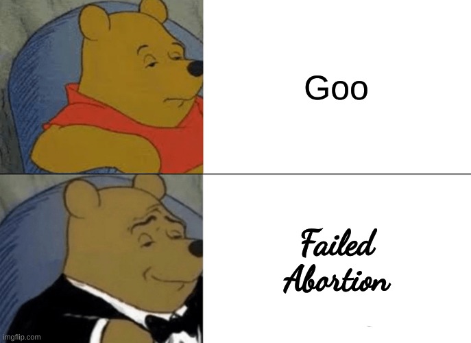 Tuxedo Winnie The Pooh | Goo; Failed Abortion | image tagged in memes,tuxedo winnie the pooh | made w/ Imgflip meme maker