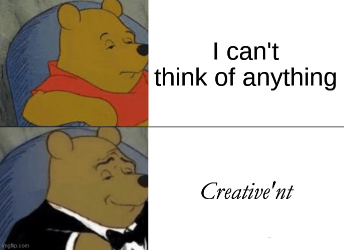 creative'nt | I can't think of anything; Creative'nt | image tagged in memes,tuxedo winnie the pooh,lol,creativent,fancy,trend | made w/ Imgflip meme maker