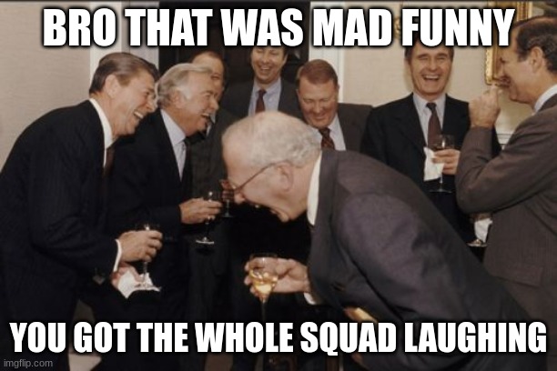 Laughing Men In Suits | BRO THAT WAS MAD FUNNY; YOU GOT THE WHOLE SQUAD LAUGHING | image tagged in memes,laughing men in suits,repostn't | made w/ Imgflip meme maker