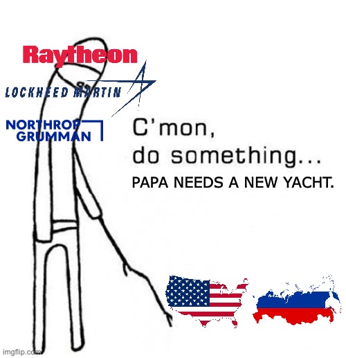 This is why we don't have free healthcare or college. | PAPA NEEDS A NEW YACHT. | image tagged in cmon do something,america,russia,military,imperialism | made w/ Imgflip meme maker