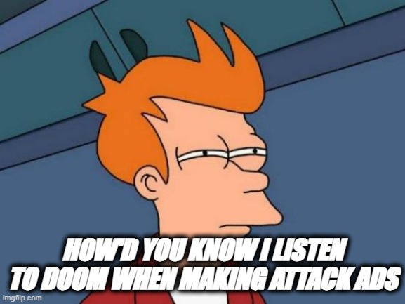 Futurama Fry Meme | HOW'D YOU KNOW I LISTEN TO DOOM WHEN MAKING ATTACK ADS | image tagged in memes,futurama fry | made w/ Imgflip meme maker