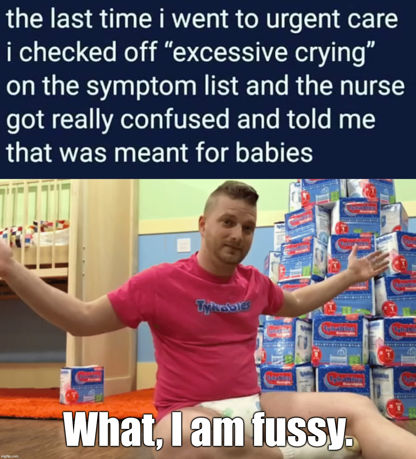So we all cry a little | What, I am fussy. | image tagged in adult baby | made w/ Imgflip meme maker