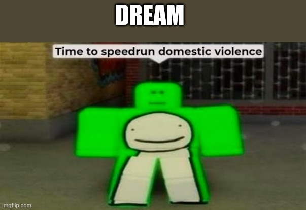 Time To Speedrun Domestic Violence | DREAM | image tagged in time to speedrun domestic violence | made w/ Imgflip meme maker