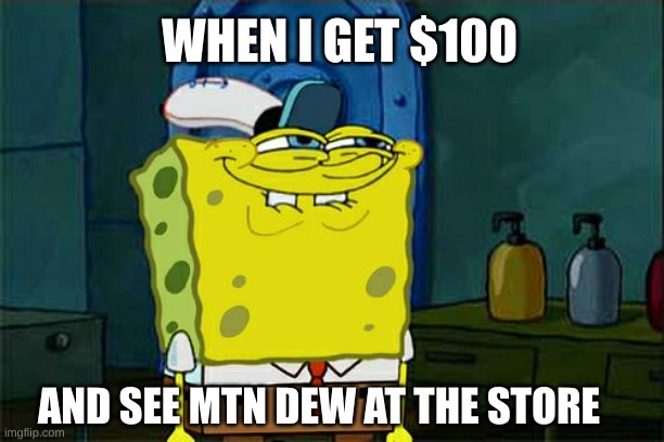 When i get money and see mtn dew | WHEN I GET $100; AND SEE MTN DEW AT THE STORE | image tagged in memes,don't you squidward | made w/ Imgflip meme maker