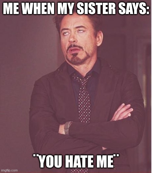 happens a lot | ME WHEN MY SISTER SAYS:; ¨YOU HATE ME¨ | image tagged in memes,face you make robert downey jr | made w/ Imgflip meme maker