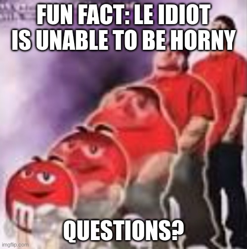 M&M to Eminem | FUN FACT: LE IDIOT IS UNABLE TO BE HORNY; QUESTIONS? | image tagged in m m to eminem | made w/ Imgflip meme maker
