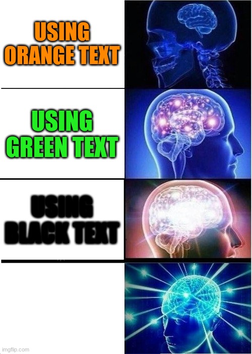 lol | USING ORANGE TEXT; USING GREEN TEXT; USING BLACK TEXT; USING WHITE TEXT | image tagged in memes,expanding brain,infinite smrt | made w/ Imgflip meme maker