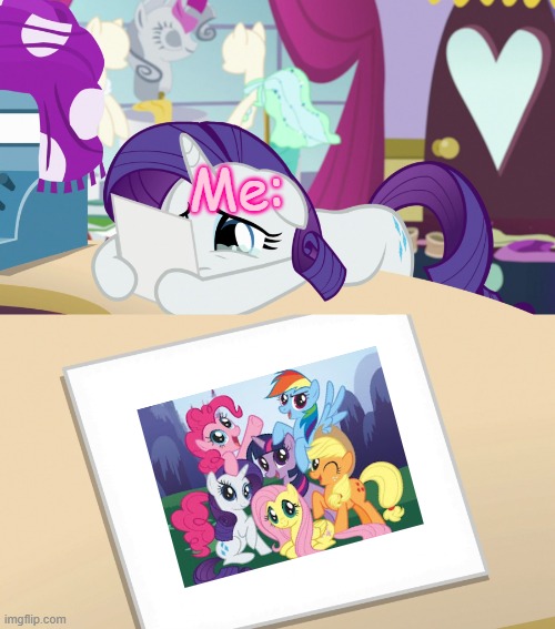 :'( | Me: | image tagged in rarity's sadness memories mlp,my little pony friendship is magic | made w/ Imgflip meme maker