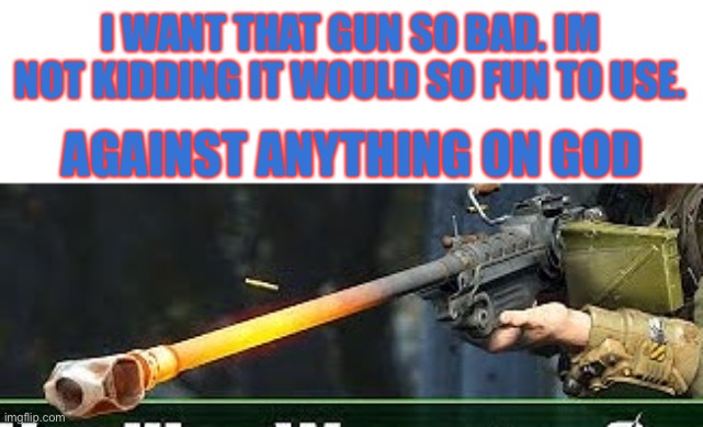 It would be very effective against anime and heresy | I WANT THAT GUN SO BAD. IM NOT KIDDING IT WOULD SO FUN TO USE. AGAINST ANYTHING ON GOD | made w/ Imgflip meme maker