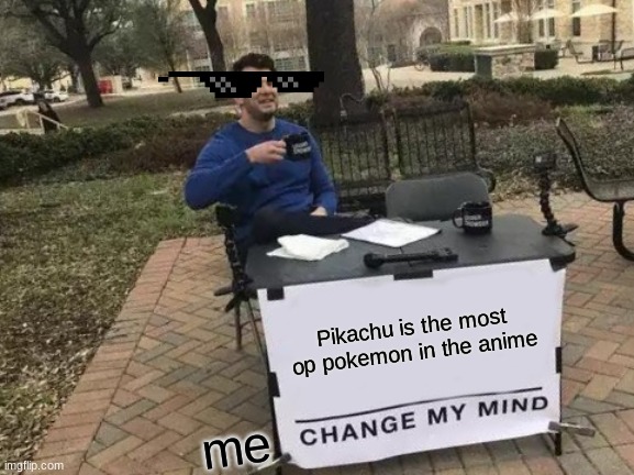 Change My Mind | Pikachu is the most op pokemon in the anime; me | image tagged in memes,change my mind | made w/ Imgflip meme maker