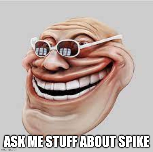 realistic trollface | ASK ME STUFF ABOUT SPIKE | image tagged in realistic trollface | made w/ Imgflip meme maker