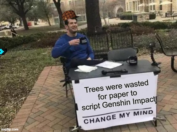 Change My Mind | Trees were wasted for paper to script Genshin Impact | image tagged in memes,change my mind | made w/ Imgflip meme maker