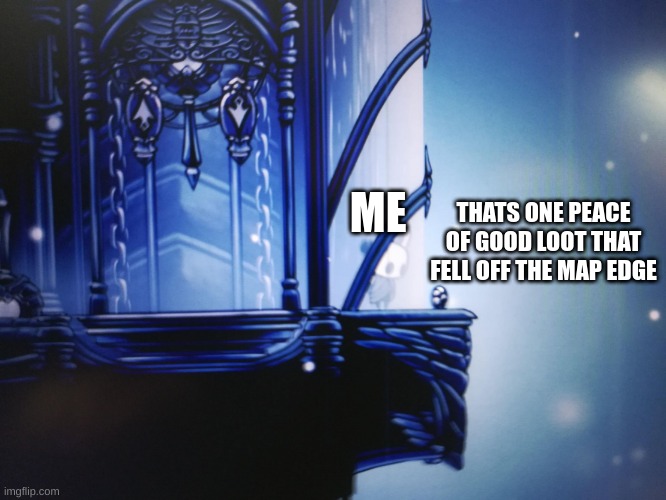 *crys* | THATS ONE PEACE OF GOOD LOOT THAT FELL OFF THE MAP EDGE; ME | image tagged in hollow knight can't reach geo | made w/ Imgflip meme maker