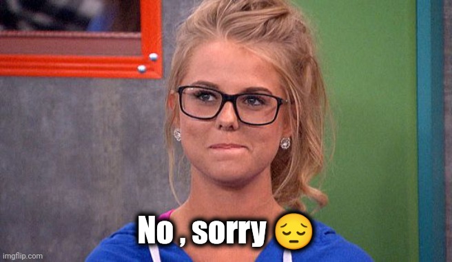 Nicole 's thinking | No , sorry ? | image tagged in nicole 's thinking | made w/ Imgflip meme maker