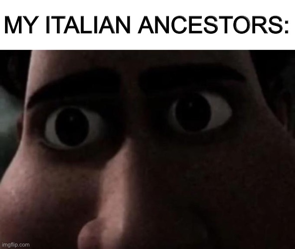 Titan stare | MY ITALIAN ANCESTORS: | image tagged in titan stare | made w/ Imgflip meme maker