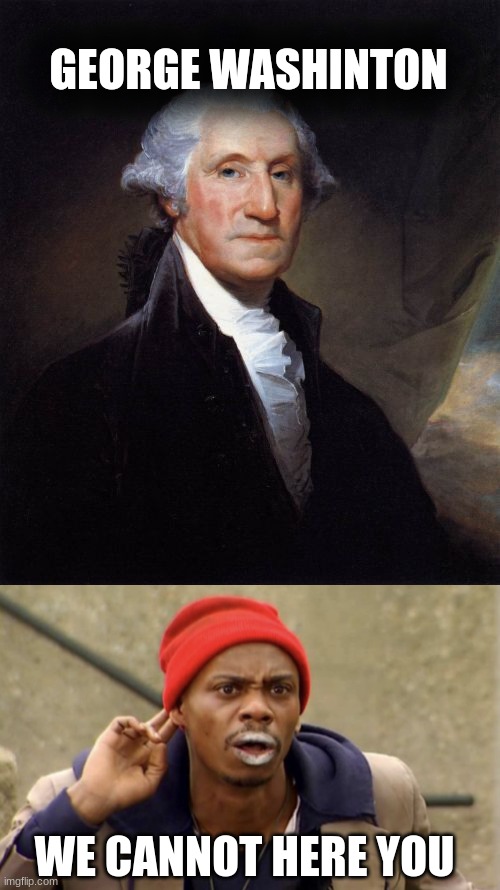  GEORGE WASHINTON; WE CANNOT HERE YOU | image tagged in memes,george washington,i cannot hear you | made w/ Imgflip meme maker