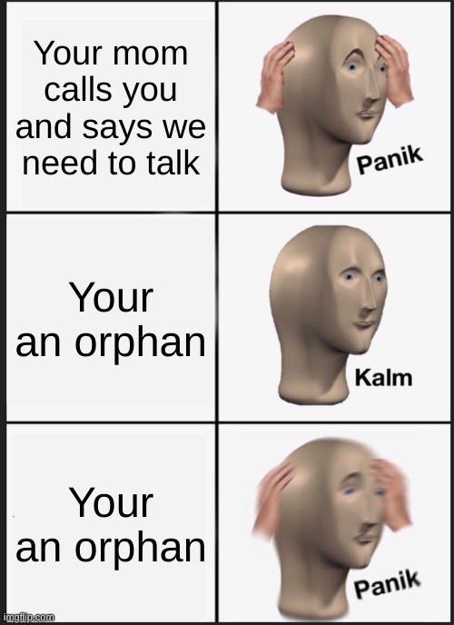 Panik Kalm Panik Meme | Your mom calls you and says we need to talk; Your an orphan; Your an orphan | image tagged in memes,panik kalm panik | made w/ Imgflip meme maker