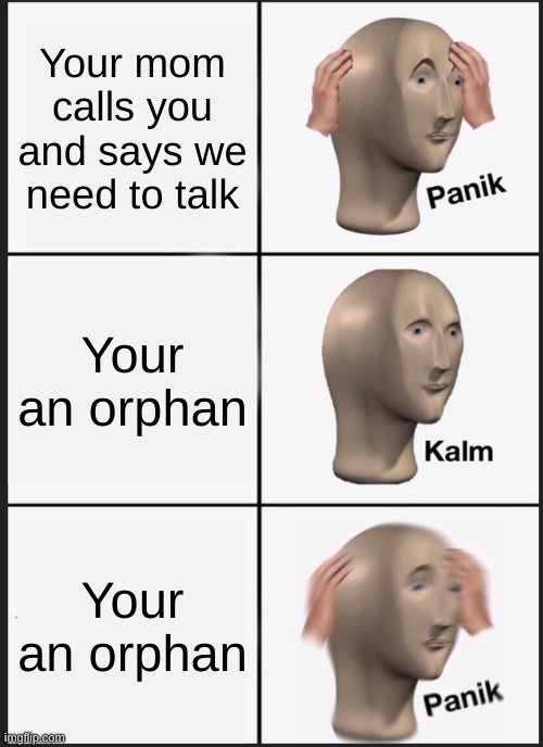 Panik Kalm Panik | Your mom calls you and says we need to talk; Your an orphan; Your an orphan | image tagged in memes,panik kalm panik | made w/ Imgflip meme maker