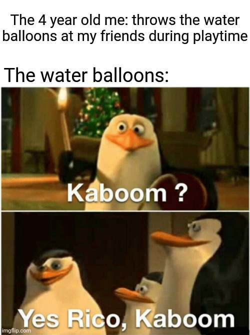 Water balloons | The 4 year old me: throws the water balloons at my friends during playtime; The water balloons: | image tagged in kaboom yes rico kaboom,water,balloons,funny,memes,blank white template | made w/ Imgflip meme maker