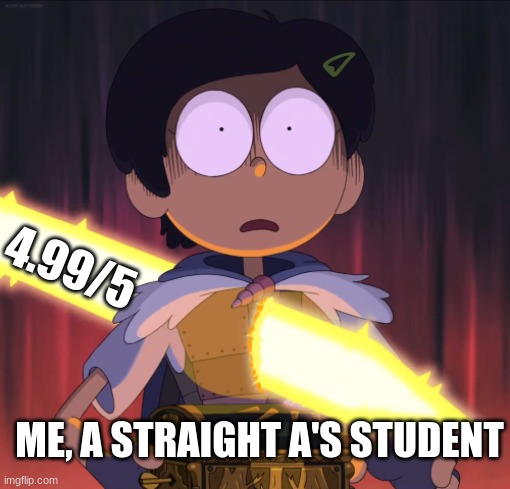 Overachievement | 4.99/5; ME, A STRAIGHT A'S STUDENT | image tagged in amphibia sword | made w/ Imgflip meme maker