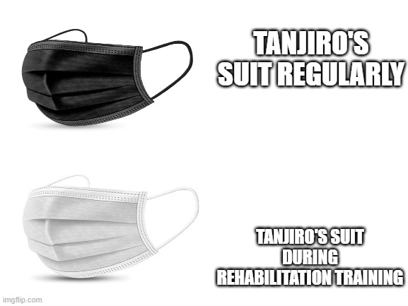 Demon Slayer | TANJIRO'S SUIT REGULARLY; TANJIRO'S SUIT DURING REHABILITATION TRAINING | image tagged in blank white template | made w/ Imgflip meme maker