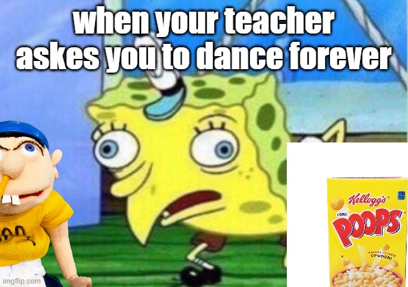 this is so peepee |  when your teacher askes you to dance forever | image tagged in memes,mocking spongebob | made w/ Imgflip meme maker