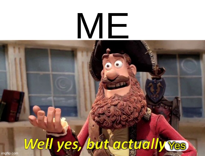 ME Yes | image tagged in memes,well yes but actually no | made w/ Imgflip meme maker